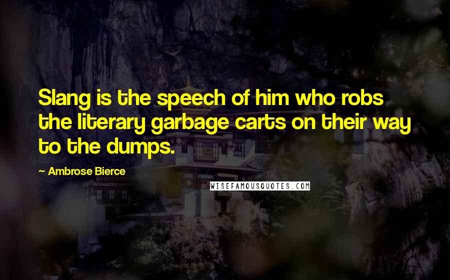 Ambrose Bierce Quotes: Slang is the speech of him who robs the literary garbage carts on their way to the dumps.