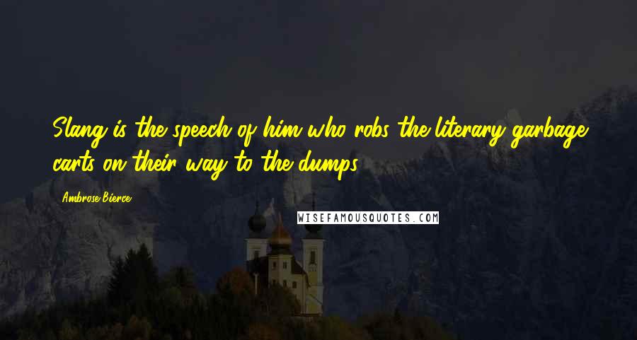 Ambrose Bierce Quotes: Slang is the speech of him who robs the literary garbage carts on their way to the dumps.