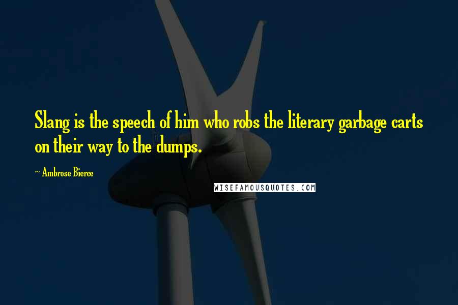 Ambrose Bierce Quotes: Slang is the speech of him who robs the literary garbage carts on their way to the dumps.