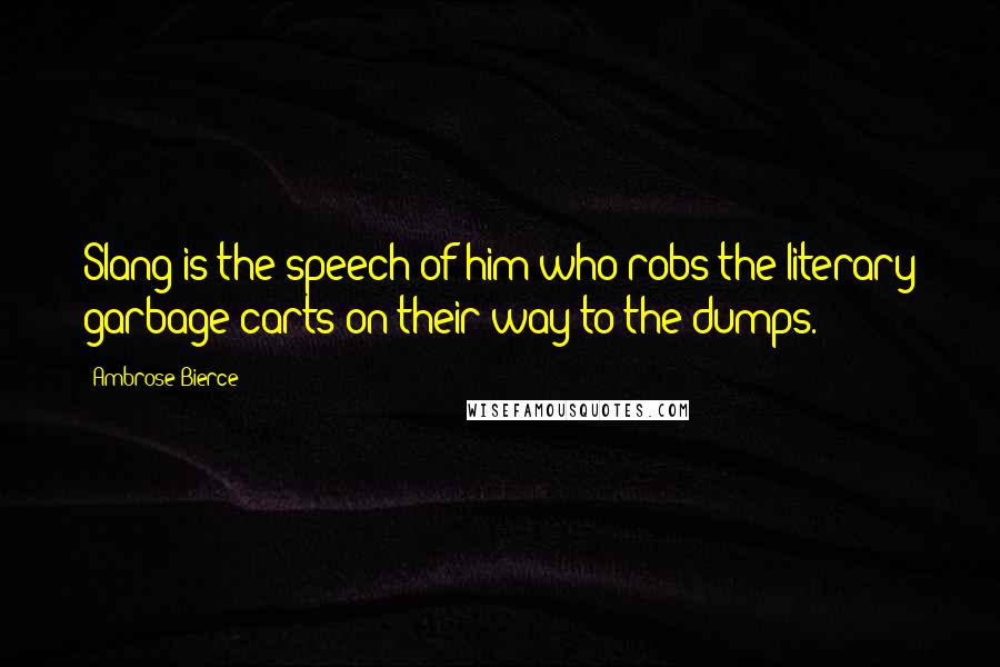 Ambrose Bierce Quotes: Slang is the speech of him who robs the literary garbage carts on their way to the dumps.