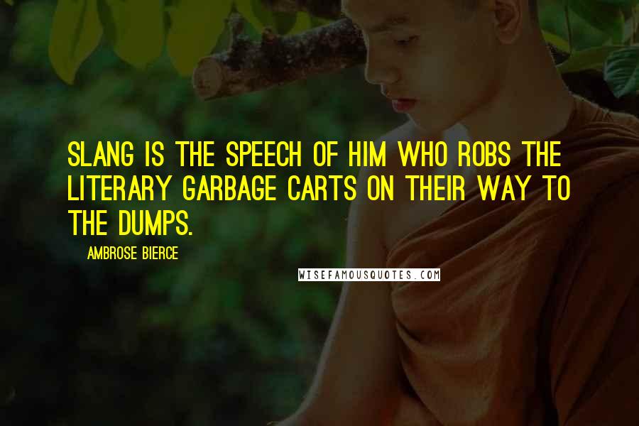 Ambrose Bierce Quotes: Slang is the speech of him who robs the literary garbage carts on their way to the dumps.