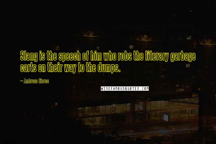 Ambrose Bierce Quotes: Slang is the speech of him who robs the literary garbage carts on their way to the dumps.