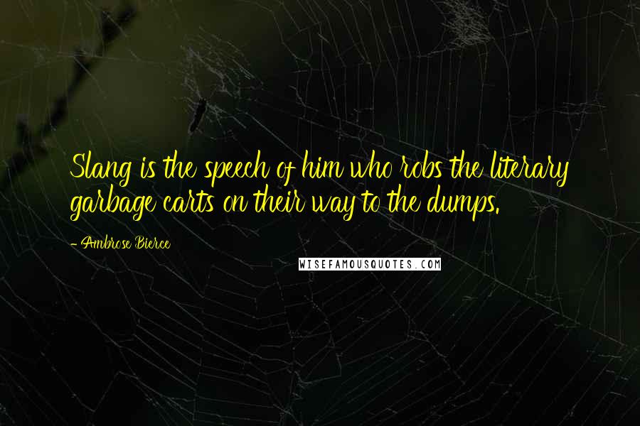 Ambrose Bierce Quotes: Slang is the speech of him who robs the literary garbage carts on their way to the dumps.