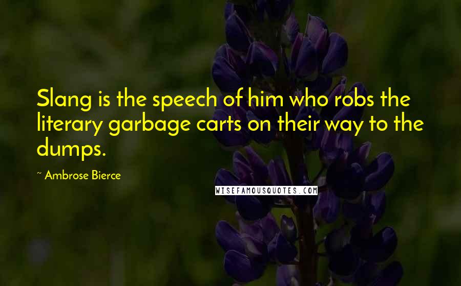 Ambrose Bierce Quotes: Slang is the speech of him who robs the literary garbage carts on their way to the dumps.