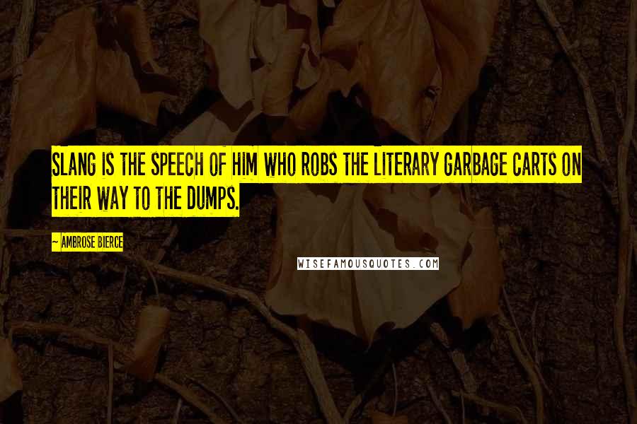 Ambrose Bierce Quotes: Slang is the speech of him who robs the literary garbage carts on their way to the dumps.