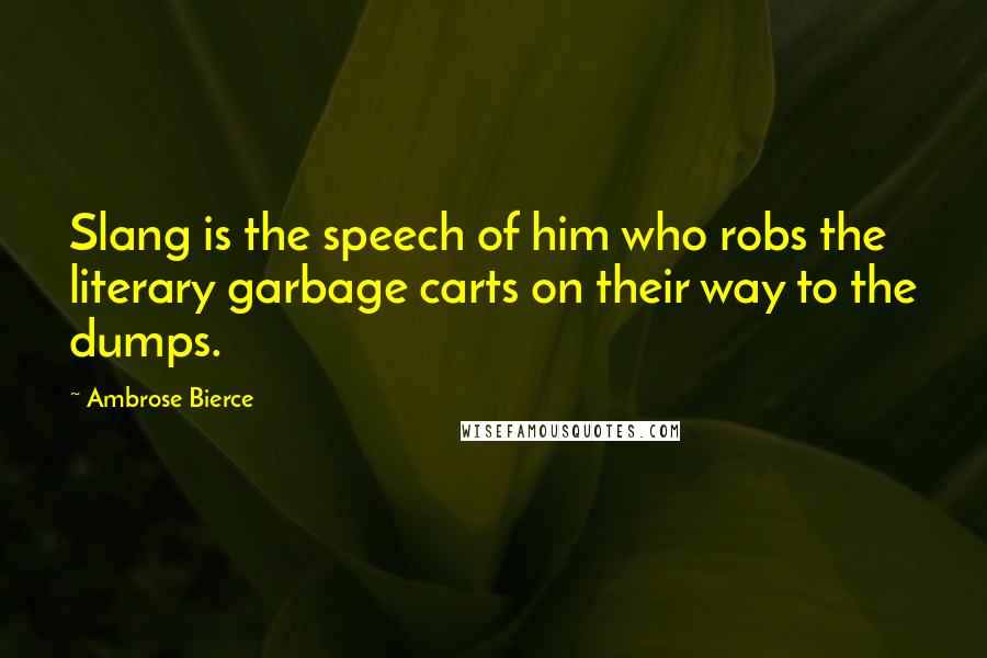 Ambrose Bierce Quotes: Slang is the speech of him who robs the literary garbage carts on their way to the dumps.