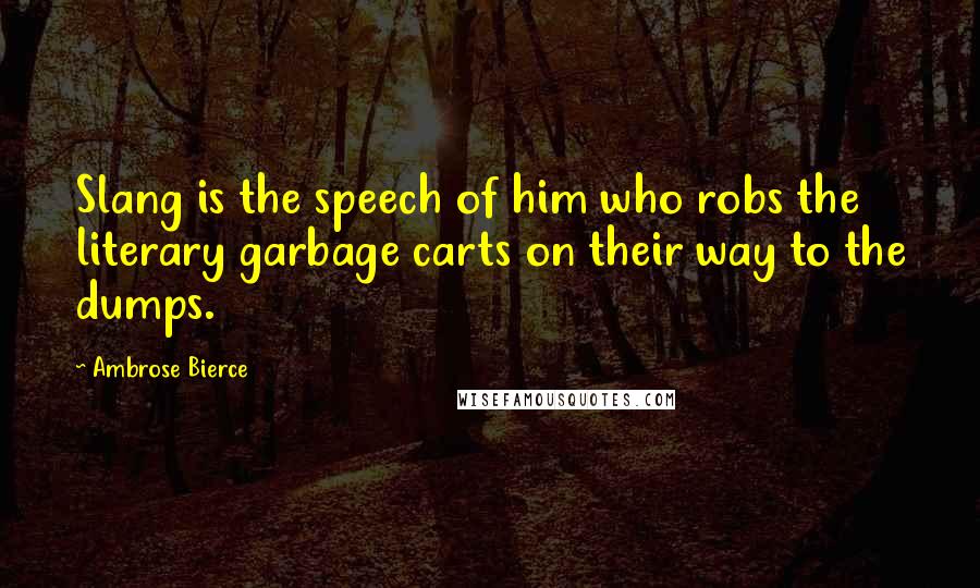 Ambrose Bierce Quotes: Slang is the speech of him who robs the literary garbage carts on their way to the dumps.