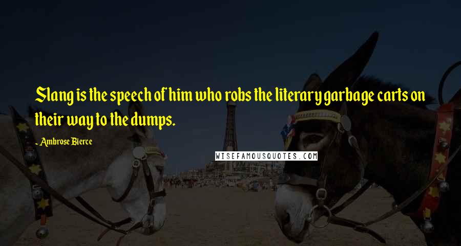 Ambrose Bierce Quotes: Slang is the speech of him who robs the literary garbage carts on their way to the dumps.