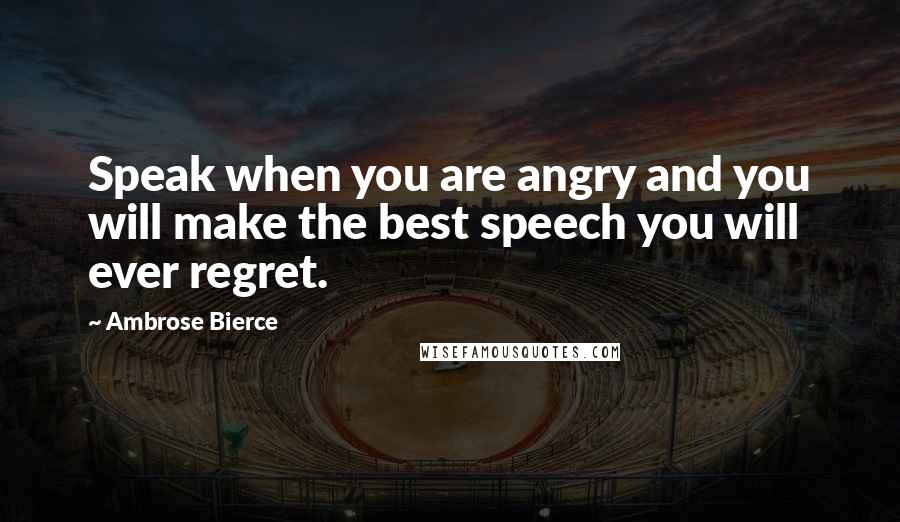 Ambrose Bierce Quotes: Speak when you are angry and you will make the best speech you will ever regret.