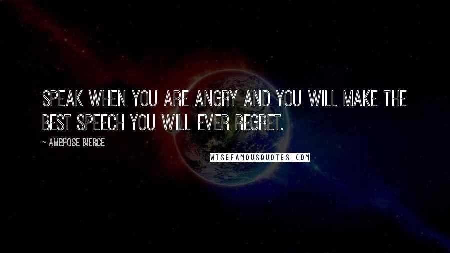 Ambrose Bierce Quotes: Speak when you are angry and you will make the best speech you will ever regret.