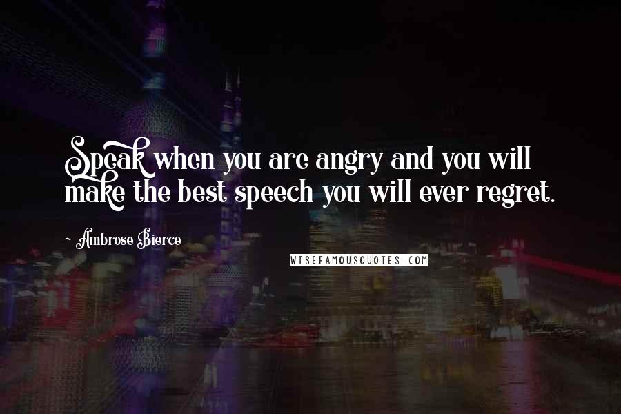 Ambrose Bierce Quotes: Speak when you are angry and you will make the best speech you will ever regret.