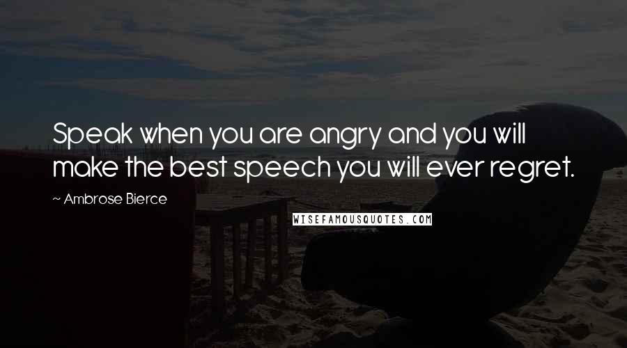 Ambrose Bierce Quotes: Speak when you are angry and you will make the best speech you will ever regret.