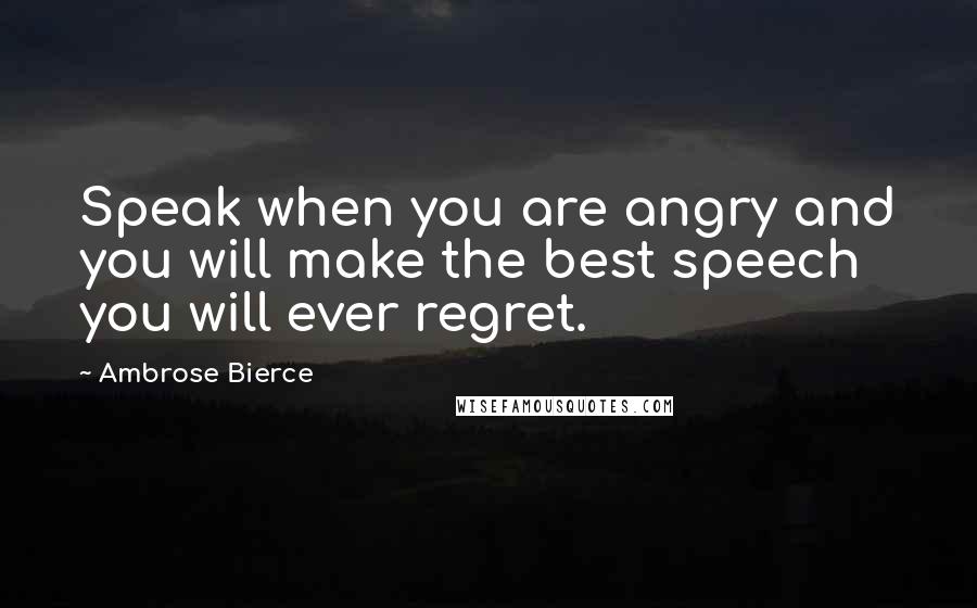 Ambrose Bierce Quotes: Speak when you are angry and you will make the best speech you will ever regret.