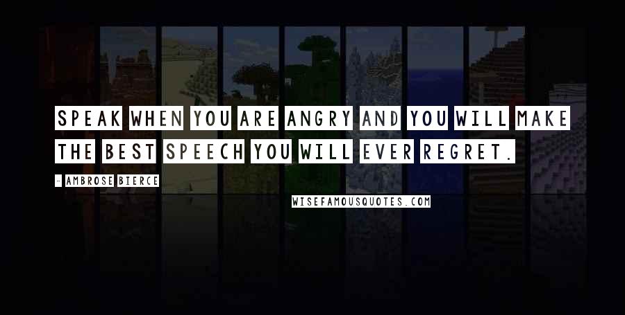 Ambrose Bierce Quotes: Speak when you are angry and you will make the best speech you will ever regret.