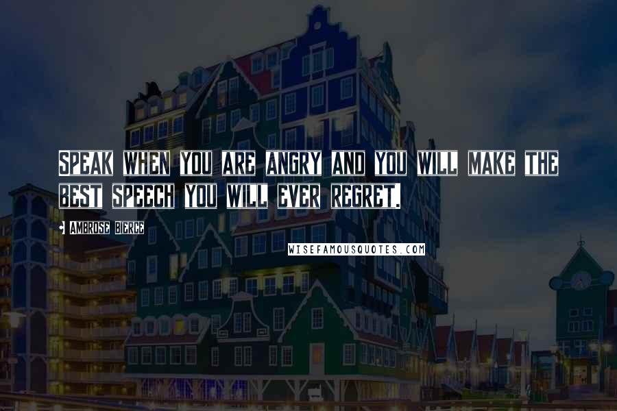 Ambrose Bierce Quotes: Speak when you are angry and you will make the best speech you will ever regret.