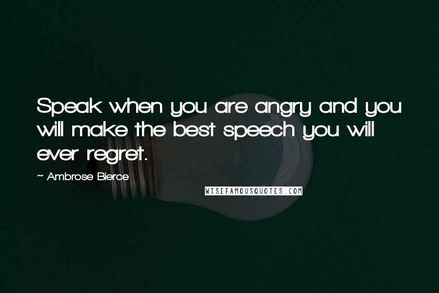 Ambrose Bierce Quotes: Speak when you are angry and you will make the best speech you will ever regret.