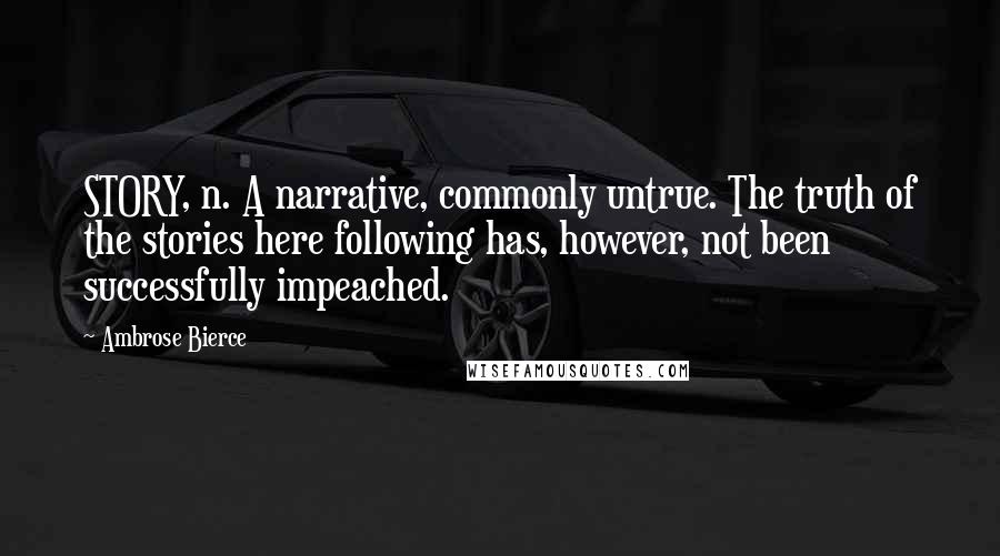 Ambrose Bierce Quotes: STORY, n. A narrative, commonly untrue. The truth of the stories here following has, however, not been successfully impeached.