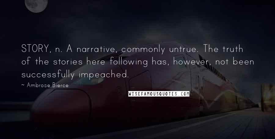 Ambrose Bierce Quotes: STORY, n. A narrative, commonly untrue. The truth of the stories here following has, however, not been successfully impeached.