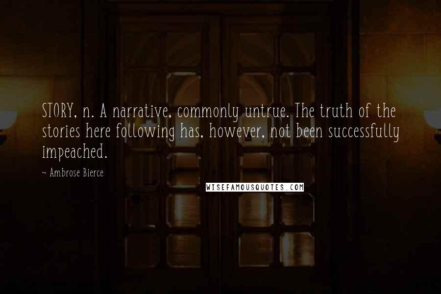 Ambrose Bierce Quotes: STORY, n. A narrative, commonly untrue. The truth of the stories here following has, however, not been successfully impeached.