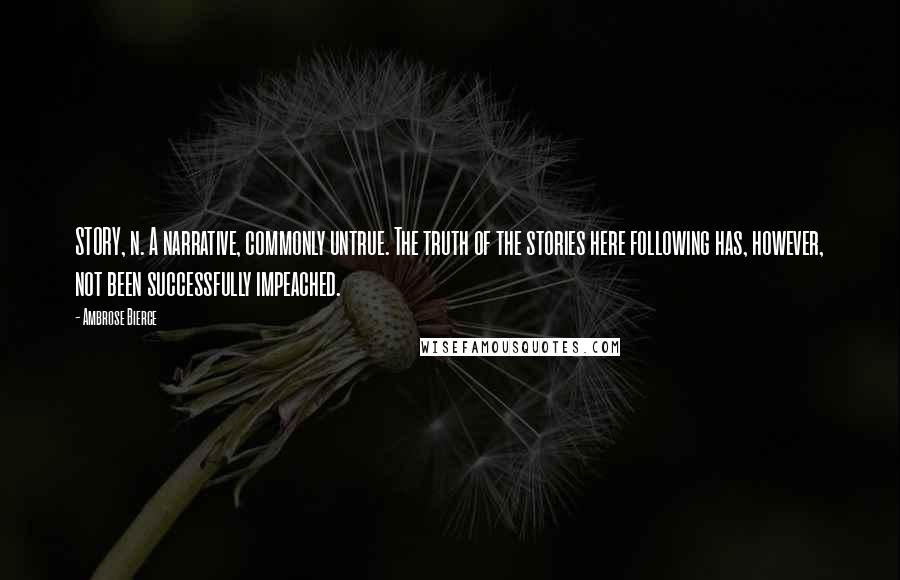 Ambrose Bierce Quotes: STORY, n. A narrative, commonly untrue. The truth of the stories here following has, however, not been successfully impeached.