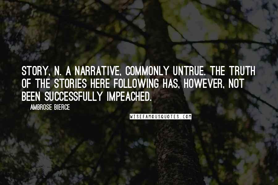 Ambrose Bierce Quotes: STORY, n. A narrative, commonly untrue. The truth of the stories here following has, however, not been successfully impeached.