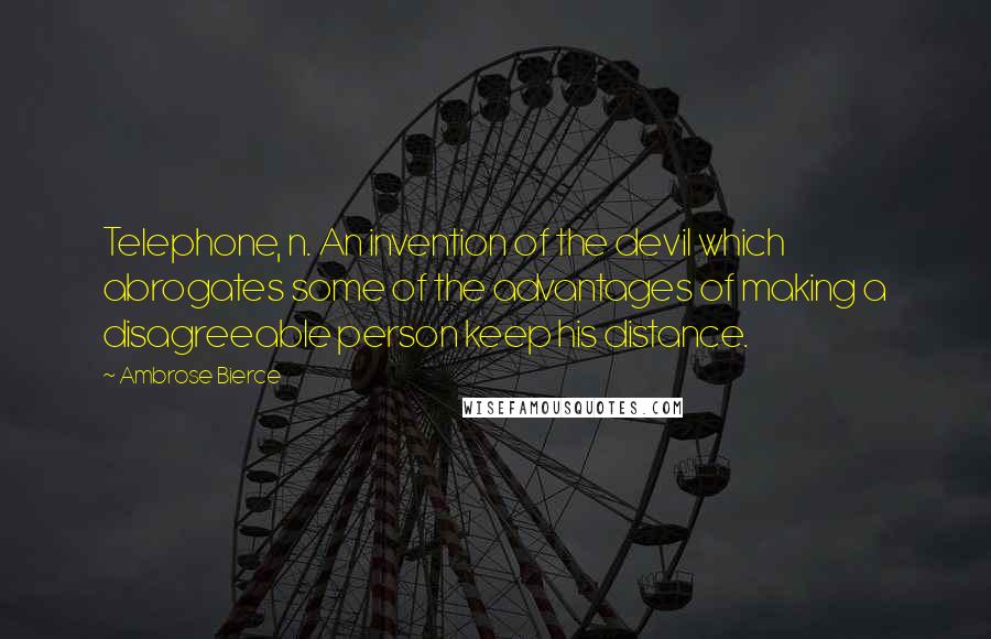 Ambrose Bierce Quotes: Telephone, n. An invention of the devil which abrogates some of the advantages of making a disagreeable person keep his distance.