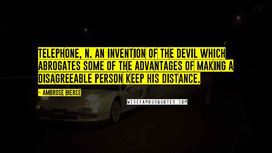 Ambrose Bierce Quotes: Telephone, n. An invention of the devil which abrogates some of the advantages of making a disagreeable person keep his distance.