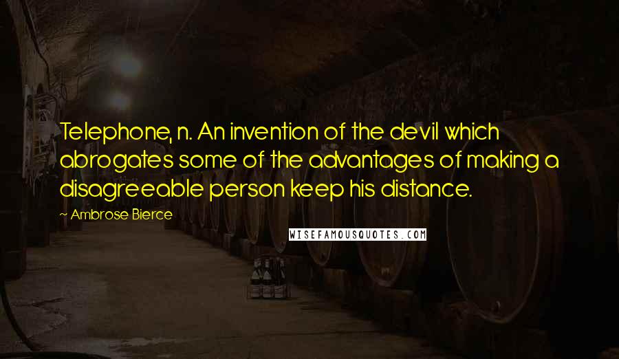 Ambrose Bierce Quotes: Telephone, n. An invention of the devil which abrogates some of the advantages of making a disagreeable person keep his distance.