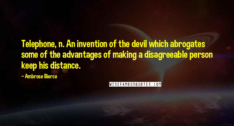 Ambrose Bierce Quotes: Telephone, n. An invention of the devil which abrogates some of the advantages of making a disagreeable person keep his distance.