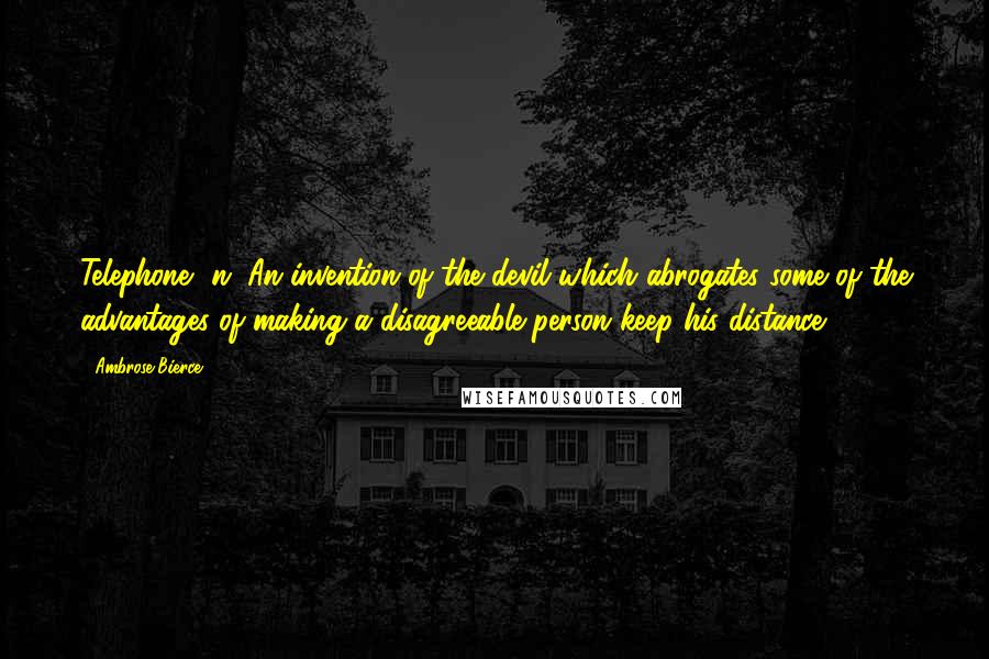 Ambrose Bierce Quotes: Telephone, n. An invention of the devil which abrogates some of the advantages of making a disagreeable person keep his distance.