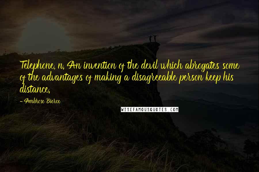 Ambrose Bierce Quotes: Telephone, n. An invention of the devil which abrogates some of the advantages of making a disagreeable person keep his distance.