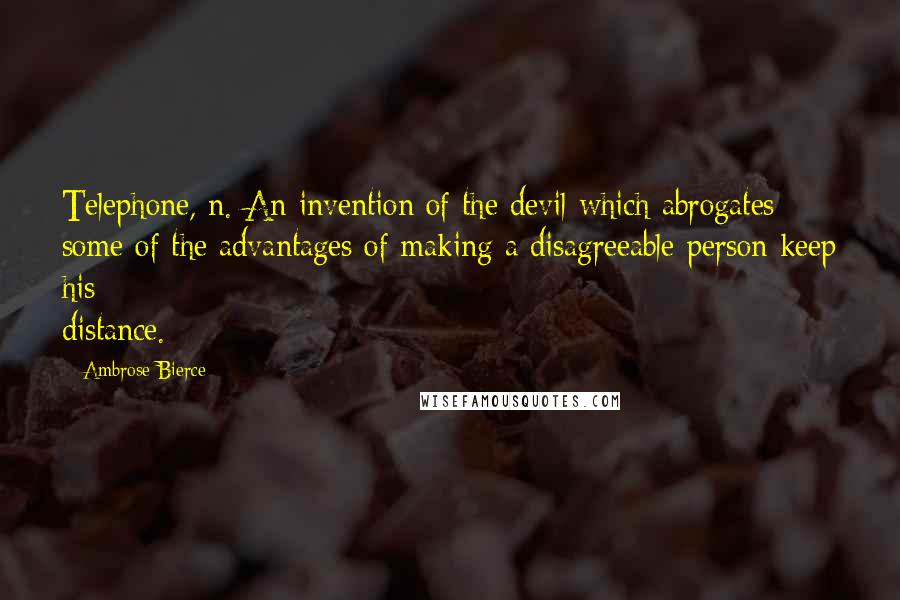 Ambrose Bierce Quotes: Telephone, n. An invention of the devil which abrogates some of the advantages of making a disagreeable person keep his distance.