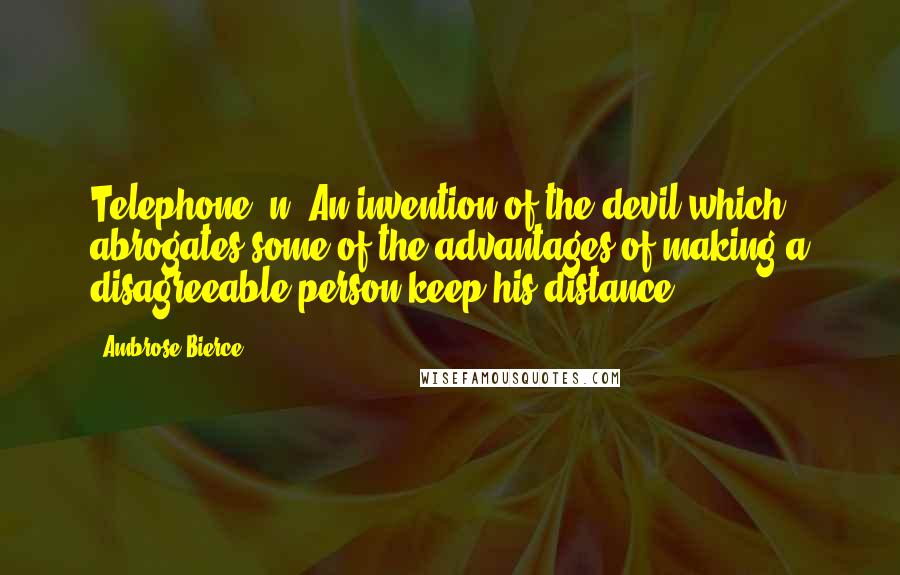 Ambrose Bierce Quotes: Telephone, n. An invention of the devil which abrogates some of the advantages of making a disagreeable person keep his distance.