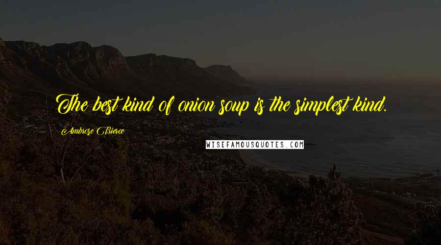 Ambrose Bierce Quotes: The best kind of onion soup is the simplest kind.