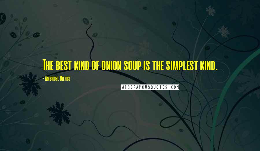 Ambrose Bierce Quotes: The best kind of onion soup is the simplest kind.