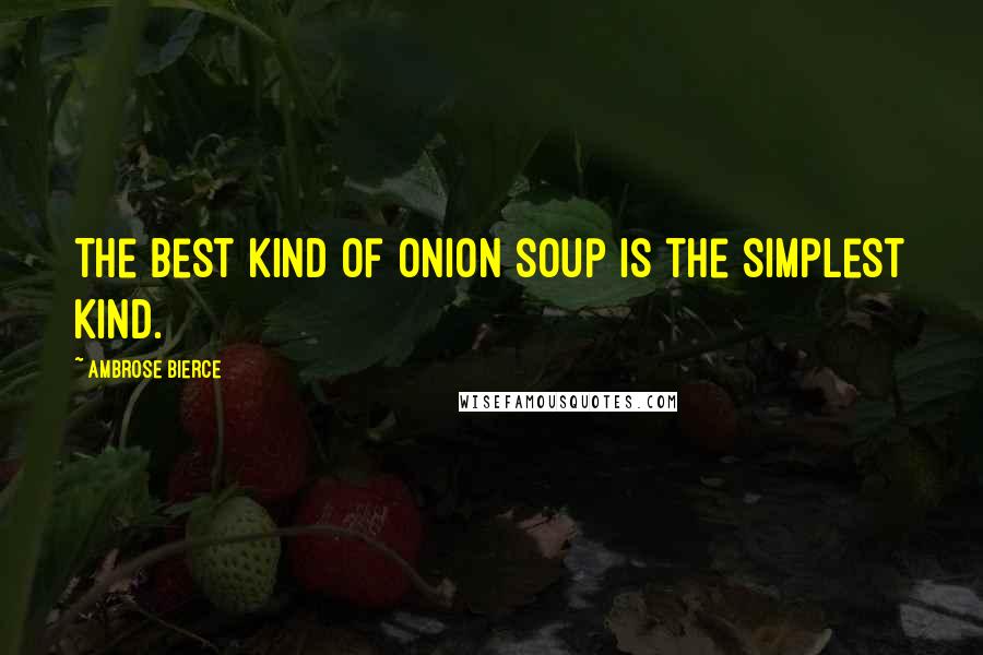 Ambrose Bierce Quotes: The best kind of onion soup is the simplest kind.