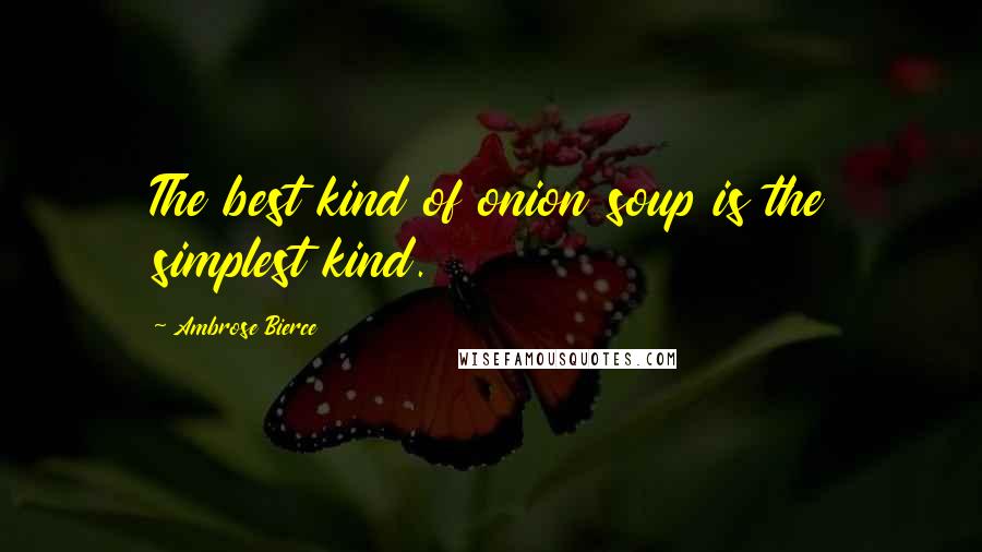 Ambrose Bierce Quotes: The best kind of onion soup is the simplest kind.