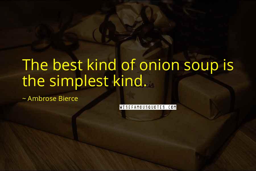 Ambrose Bierce Quotes: The best kind of onion soup is the simplest kind.