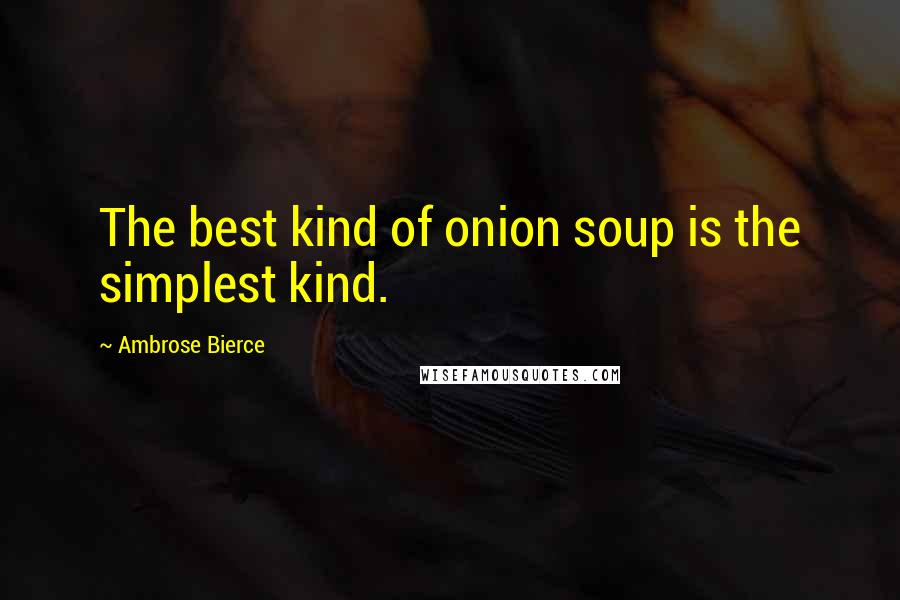 Ambrose Bierce Quotes: The best kind of onion soup is the simplest kind.