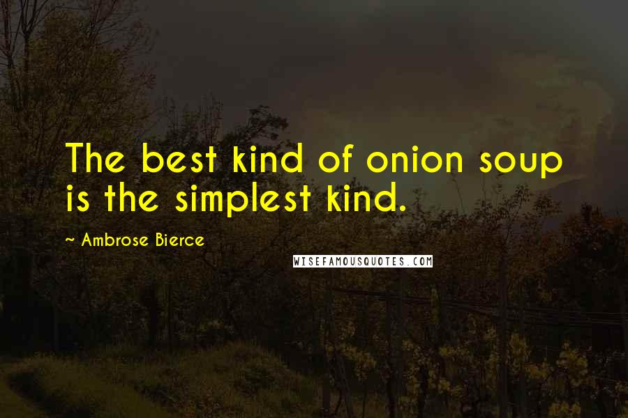 Ambrose Bierce Quotes: The best kind of onion soup is the simplest kind.