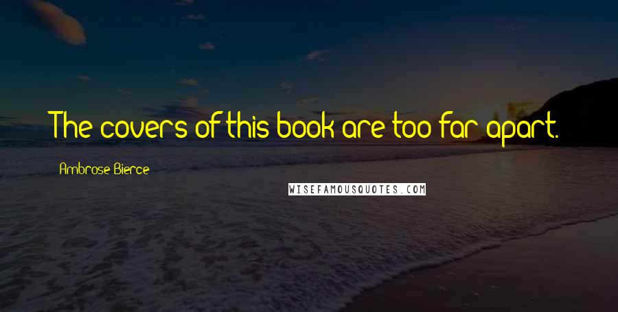 Ambrose Bierce Quotes: The covers of this book are too far apart.