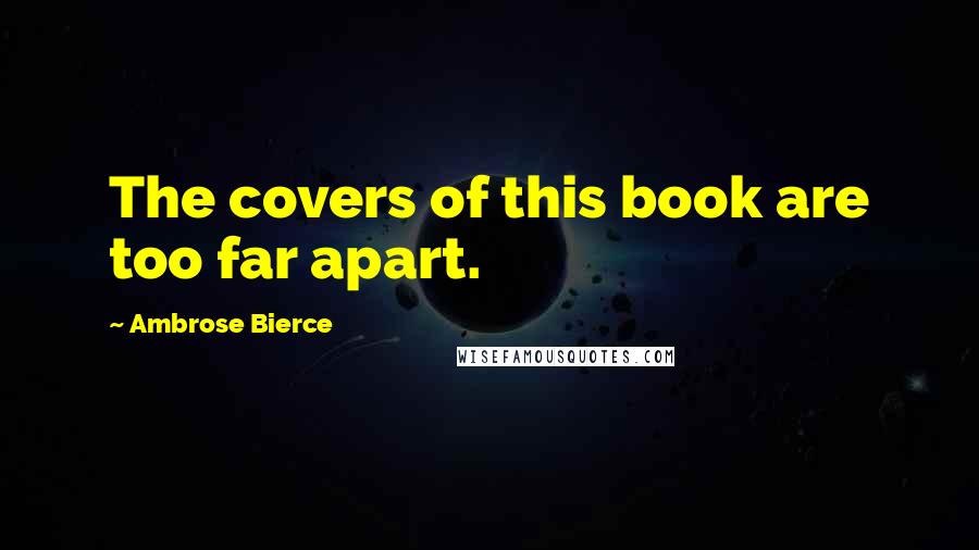 Ambrose Bierce Quotes: The covers of this book are too far apart.