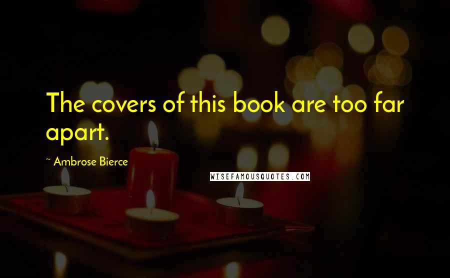 Ambrose Bierce Quotes: The covers of this book are too far apart.