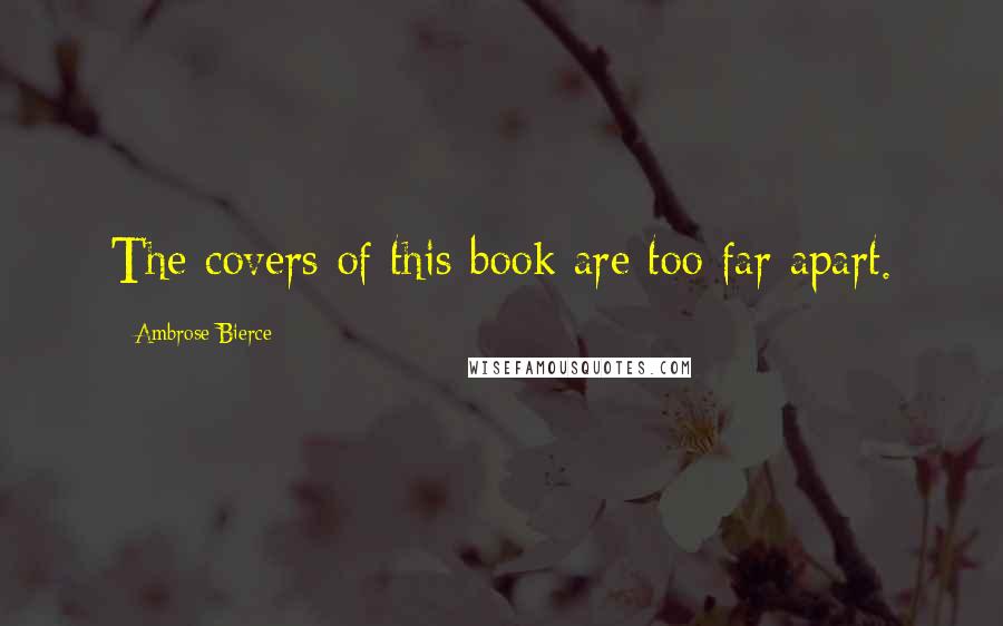 Ambrose Bierce Quotes: The covers of this book are too far apart.