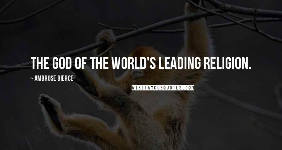 Ambrose Bierce Quotes: The god of the world's leading religion.
