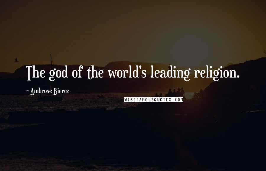 Ambrose Bierce Quotes: The god of the world's leading religion.