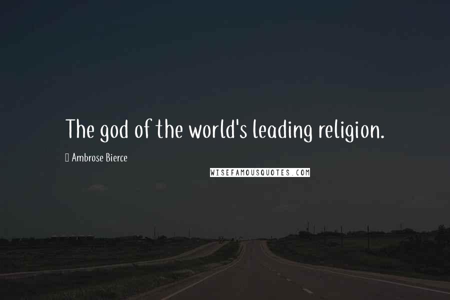 Ambrose Bierce Quotes: The god of the world's leading religion.