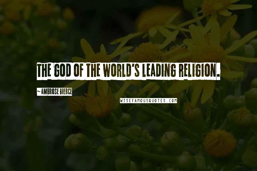 Ambrose Bierce Quotes: The god of the world's leading religion.