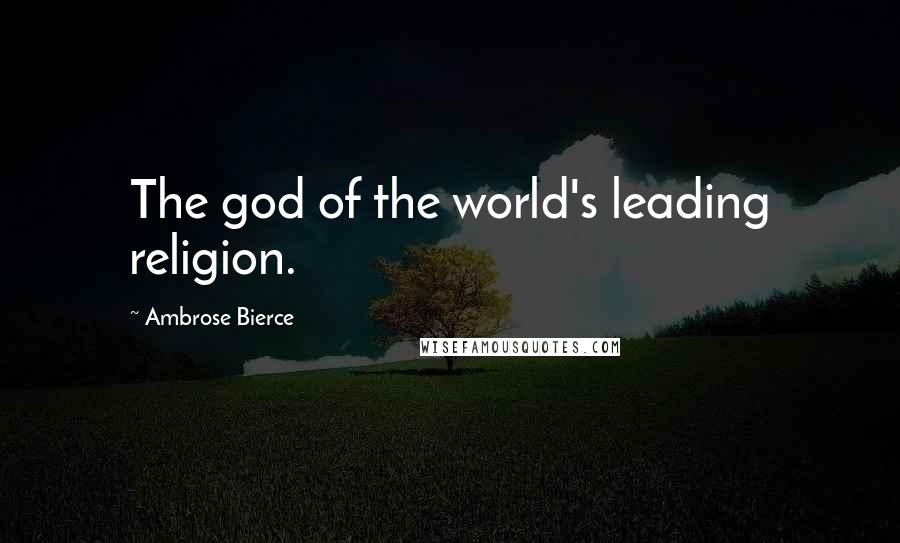 Ambrose Bierce Quotes: The god of the world's leading religion.