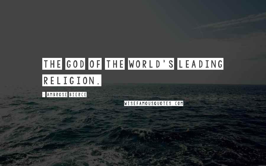 Ambrose Bierce Quotes: The god of the world's leading religion.